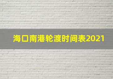 海口南港轮渡时间表2021