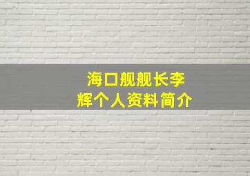 海口舰舰长李辉个人资料简介