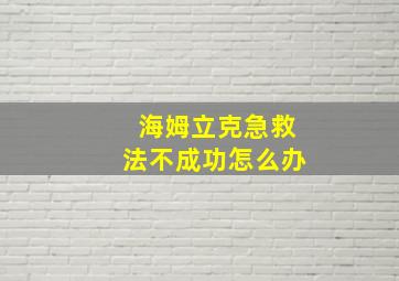 海姆立克急救法不成功怎么办