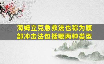 海姆立克急救法也称为腹部冲击法包括哪两种类型