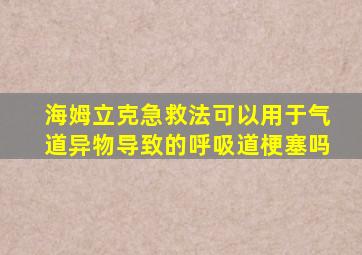 海姆立克急救法可以用于气道异物导致的呼吸道梗塞吗