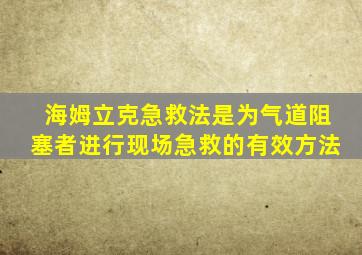 海姆立克急救法是为气道阻塞者进行现场急救的有效方法