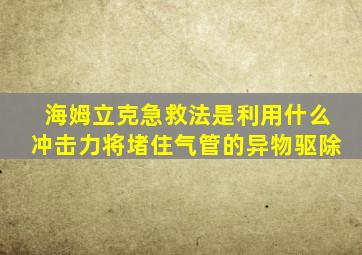 海姆立克急救法是利用什么冲击力将堵住气管的异物驱除