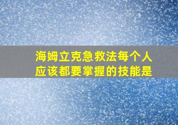 海姆立克急救法每个人应该都要掌握的技能是