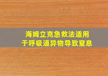 海姆立克急救法适用于呼吸道异物导致窒息