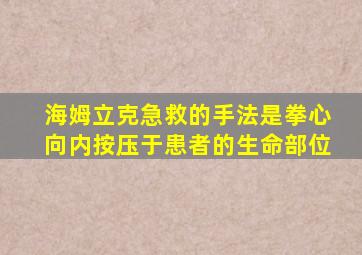 海姆立克急救的手法是拳心向内按压于患者的生命部位