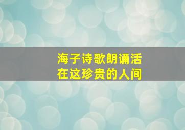 海子诗歌朗诵活在这珍贵的人间