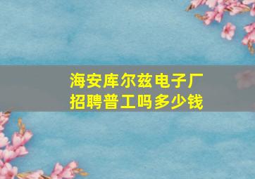 海安库尔兹电子厂招聘普工吗多少钱