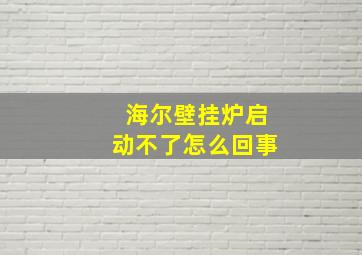 海尔壁挂炉启动不了怎么回事