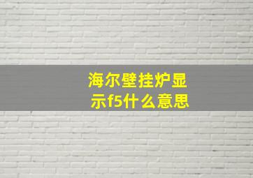 海尔壁挂炉显示f5什么意思