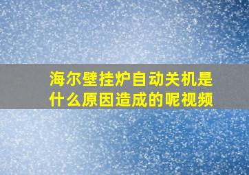 海尔壁挂炉自动关机是什么原因造成的呢视频