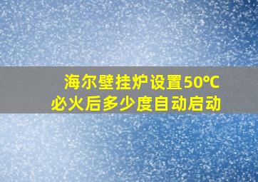 海尔壁挂炉设置50℃必火后多少度自动启动