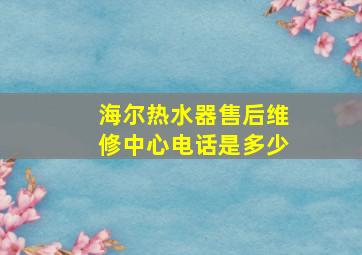 海尔热水器售后维修中心电话是多少