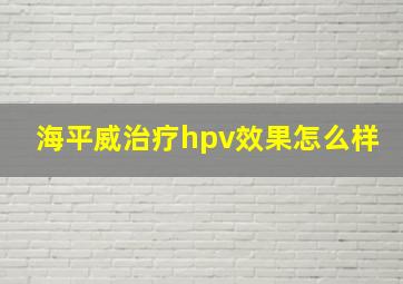 海平威治疗hpv效果怎么样