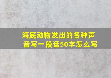 海底动物发出的各种声音写一段话50字怎么写