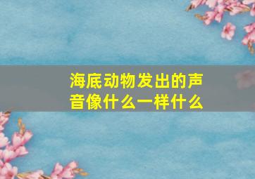 海底动物发出的声音像什么一样什么