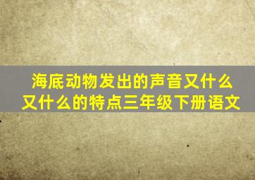 海底动物发出的声音又什么又什么的特点三年级下册语文