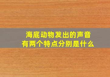 海底动物发出的声音有两个特点分别是什么