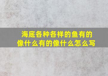 海底各种各样的鱼有的像什么有的像什么怎么写