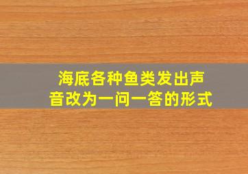 海底各种鱼类发出声音改为一问一答的形式