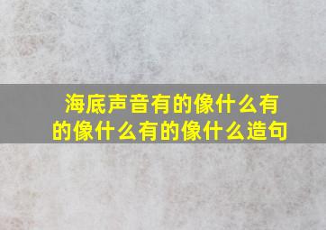 海底声音有的像什么有的像什么有的像什么造句