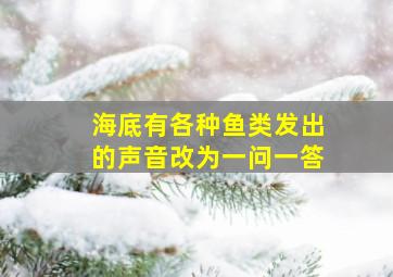 海底有各种鱼类发出的声音改为一问一答