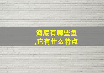 海底有哪些鱼,它有什么特点