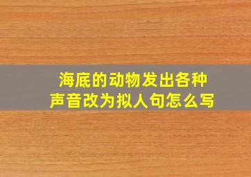 海底的动物发出各种声音改为拟人句怎么写