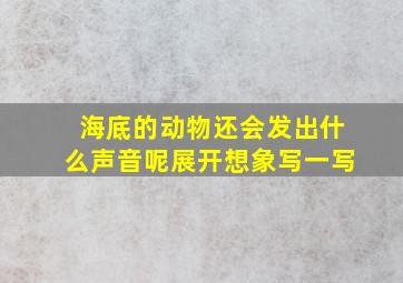 海底的动物还会发出什么声音呢展开想象写一写