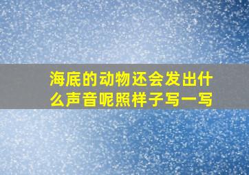 海底的动物还会发出什么声音呢照样子写一写