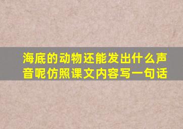 海底的动物还能发出什么声音呢仿照课文内容写一句话