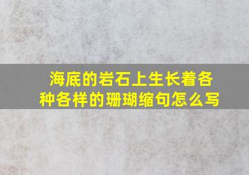 海底的岩石上生长着各种各样的珊瑚缩句怎么写