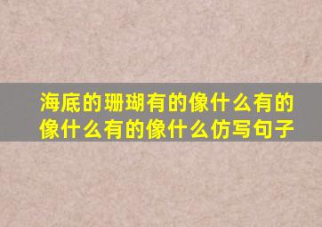 海底的珊瑚有的像什么有的像什么有的像什么仿写句子