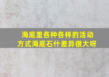 海底里各种各样的活动方式海底石什差异很大呀