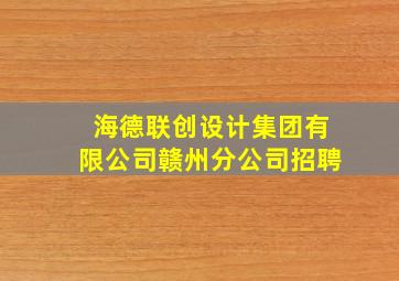 海德联创设计集团有限公司赣州分公司招聘