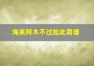 海来阿木不过如此简谱