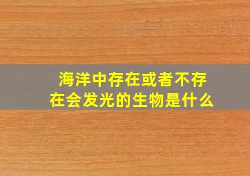 海洋中存在或者不存在会发光的生物是什么