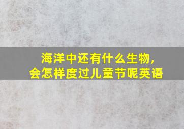 海洋中还有什么生物,会怎样度过儿童节呢英语