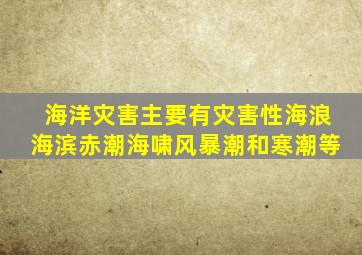 海洋灾害主要有灾害性海浪海滨赤潮海啸风暴潮和寒潮等