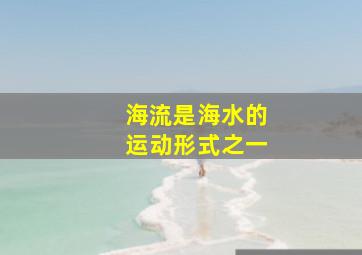 海流是海水的运动形式之一