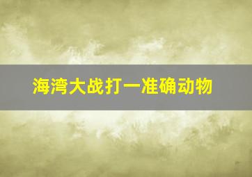 海湾大战打一准确动物