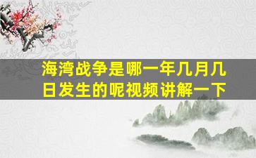 海湾战争是哪一年几月几日发生的呢视频讲解一下