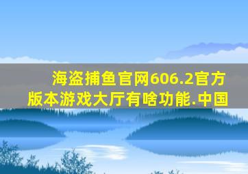 海盗捕鱼官网606.2官方版本游戏大厅有啥功能.中国