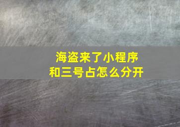 海盗来了小程序和三号占怎么分开