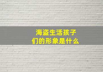 海盗生活孩子们的形象是什么