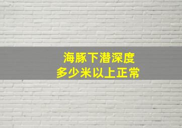 海豚下潜深度多少米以上正常