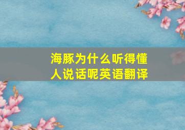 海豚为什么听得懂人说话呢英语翻译