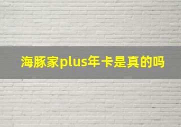 海豚家plus年卡是真的吗