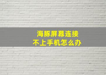 海豚屏幕连接不上手机怎么办