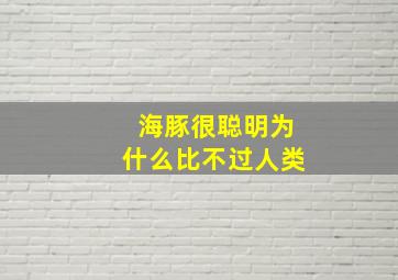 海豚很聪明为什么比不过人类